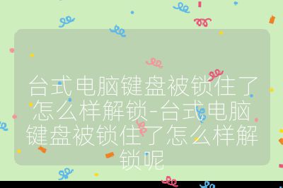 台式电脑键盘被锁住了怎么样解锁-台式电脑键盘被锁住了怎么样解锁呢