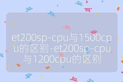 et200sp-cpu与1500cpu的区别-et200sp-cpu与1200cpu的区别