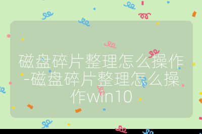 磁盘碎片整理怎么操作-磁盘碎片整理怎么操作win10