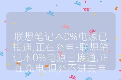 联想笔记本0%电源已接通,正在充电-联想笔记本0%电源已接通,正在充电,但充不进去电