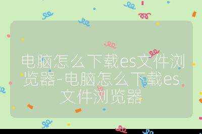 电脑怎么下载es文件浏览器-电脑怎么下载es文件浏览器