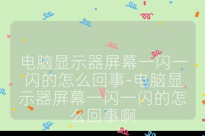 电脑显示器屏幕一闪一闪的怎么回事-电脑显示器屏幕一闪一闪的怎么回事啊