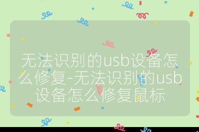 无法识别的usb设备怎么修复-无法识别的usb设备怎么修复鼠标