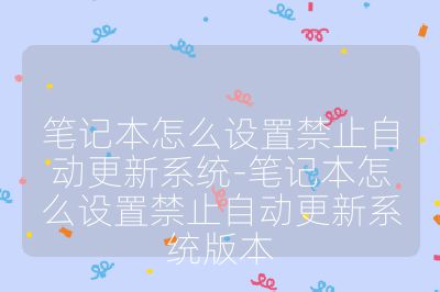 笔记本怎么设置禁止自动更新系统-笔记本怎么设置禁止自动更新系统版本