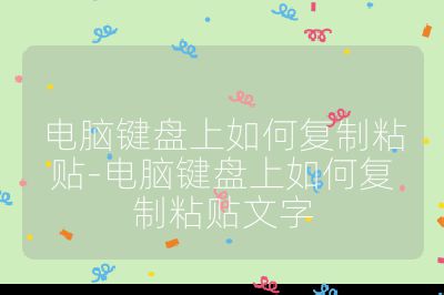 电脑键盘上如何复制粘贴-电脑键盘上如何复制粘贴文字
