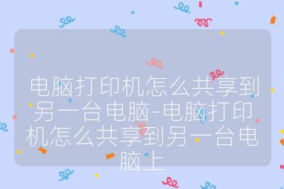 电脑打印机怎么共享到另一台电脑-电脑打印机怎么共享到另一台电脑上