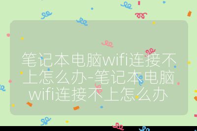 笔记本电脑wifi连接不上怎么办-笔记本电脑wifi连接不上怎么办