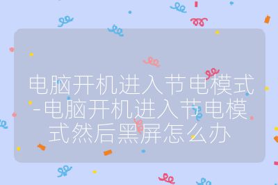 电脑开机进入节电模式-电脑开机进入节电模式然后黑屏怎么办