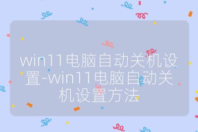 win11电脑自动关机设置-win11电脑自动关机设置方法