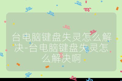 台电脑键盘失灵怎么解决-台电脑键盘失灵怎么解决啊