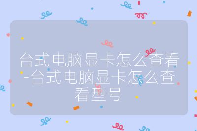 台式电脑显卡怎么查看-台式电脑显卡怎么查看型号