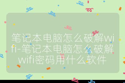 笔记本电脑怎么破解wifi-笔记本电脑怎么破解wifi密码用什么软件