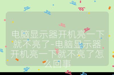 电脑显示器开机亮一下就不亮了-电脑显示器开机亮一下就不亮了怎么回事