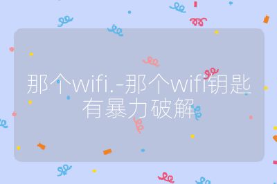 那个wifi.-那个wifi钥匙有暴力破解