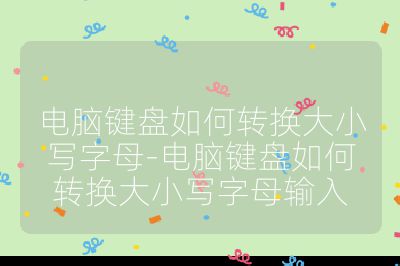 电脑键盘如何转换大小写字母-电脑键盘如何转换大小写字母输入