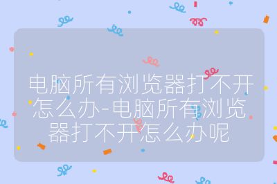 电脑所有浏览器打不开怎么办-电脑所有浏览器打不开怎么办呢