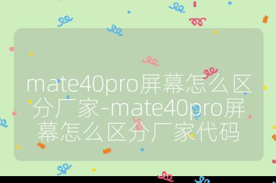 mate40pro屏幕怎么区分厂家-mate40pro屏幕怎么区分厂家代码
