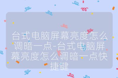 台式电脑屏幕亮度怎么调暗一点-台式电脑屏幕亮度怎么调暗一点快捷键