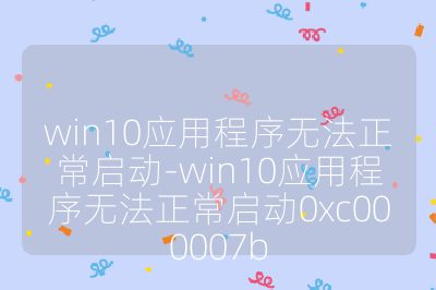 win10应用程序无法正常启动-win10应用程序无法正常启动0xc000007b