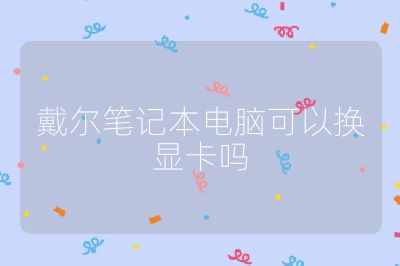 戴尔笔记本电脑可以换显卡吗