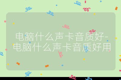 电脑什么声卡音质好-电脑什么声卡音质好用