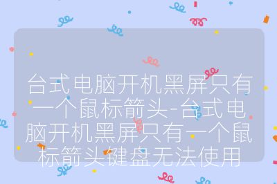 台式电脑开机黑屏只有一个鼠标箭头-台式电脑开机黑屏只有一个鼠标箭头键盘无法使用