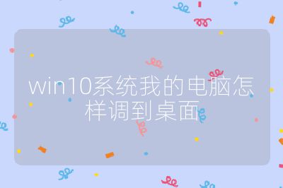 win10系统我的电脑怎样调到桌面