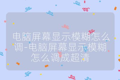 电脑屏幕显示模糊怎么调-电脑屏幕显示模糊怎么调成超清