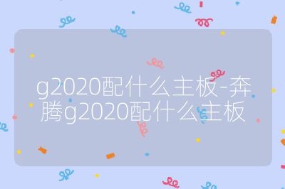 g2020配什么主板-奔腾g2020配什么主板