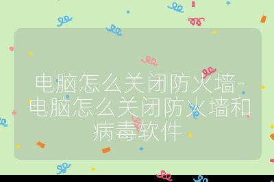 电脑怎么关闭防火墙-电脑怎么关闭防火墙和病毒软件