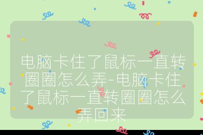 电脑卡住了鼠标一直转圈圈怎么弄-电脑卡住了鼠标一直转圈圈怎么弄回来