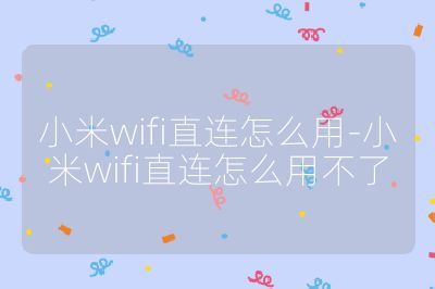 小米wifi直连怎么用-小米wifi直连怎么用不了