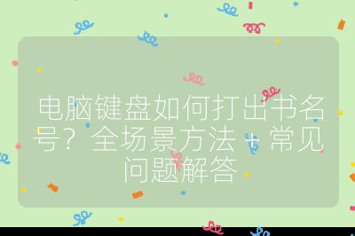 电脑键盘如何打出书名号？全场景方法 + 常见问题解答