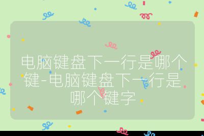 电脑键盘下一行是哪个键-电脑键盘下一行是哪个键字