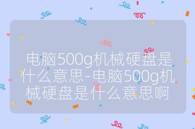 电脑500g机械硬盘是什么意思-电脑500g机械硬盘是什么意思啊