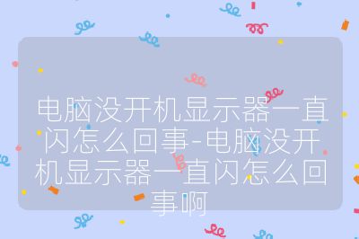 电脑没开机显示器一直闪怎么回事-电脑没开机显示器一直闪怎么回事啊