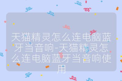 天猫精灵怎么连电脑蓝牙当音响-天猫精灵怎么连电脑蓝牙当音响使用