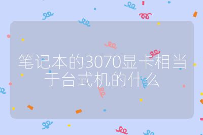 笔记本的3070显卡相当于台式机的什么