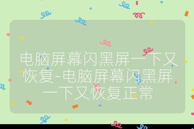 电脑屏幕闪黑屏一下又恢复-电脑屏幕闪黑屏一下又恢复正常