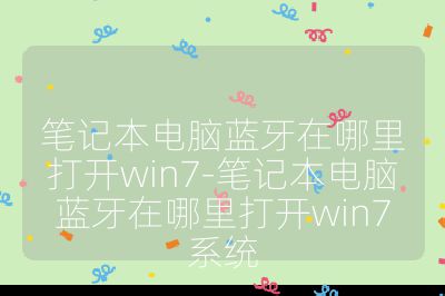 笔记本电脑蓝牙在哪里打开win7-笔记本电脑蓝牙在哪里打开win7系统
