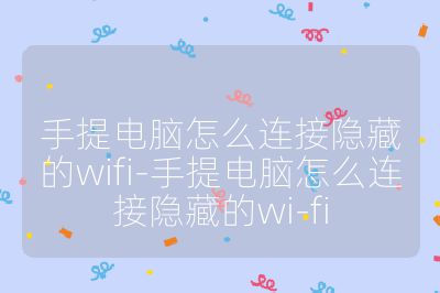 手提电脑怎么连接隐藏的wifi-手提电脑怎么连接隐藏的wi-fi