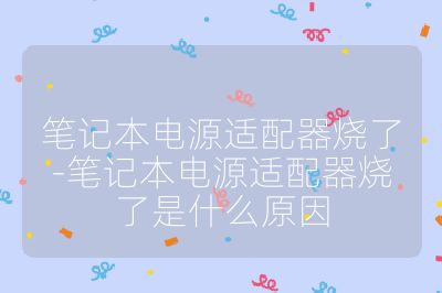 笔记本电源适配器烧了-笔记本电源适配器烧了是什么原因