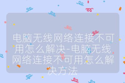 电脑无线网络连接不可用怎么解决-电脑无线网络连接不可用怎么解决方法