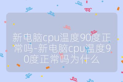 新电脑cpu温度90度正常吗-新电脑cpu温度90度正常吗为什么
