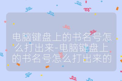 电脑键盘上的书名号怎么打出来-电脑键盘上的书名号怎么打出来的