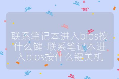 联系笔记本进入bios按什么键-联系笔记本进入bios按什么键关机