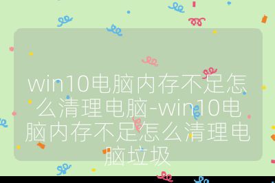 win10电脑内存不足怎么清理电脑-win10电脑内存不足怎么清理电脑垃圾