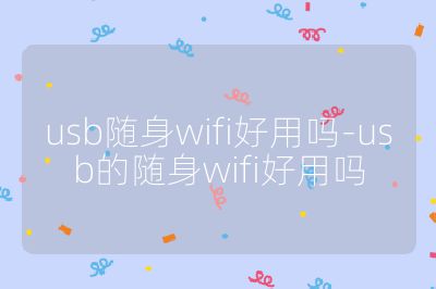 usb随身wifi好用吗-usb的随身wifi好用吗