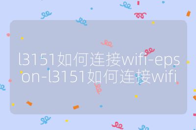 l3151如何连接wifi-epson-l3151如何连接wifi