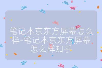 笔记本京东方屏幕怎么样-笔记本京东方屏幕怎么样知乎